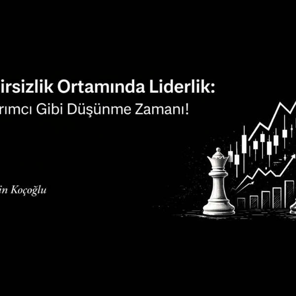 Belirsizlik Ortamında Liderlik: Yatırımcı Gibi Düşünme Zamanı!